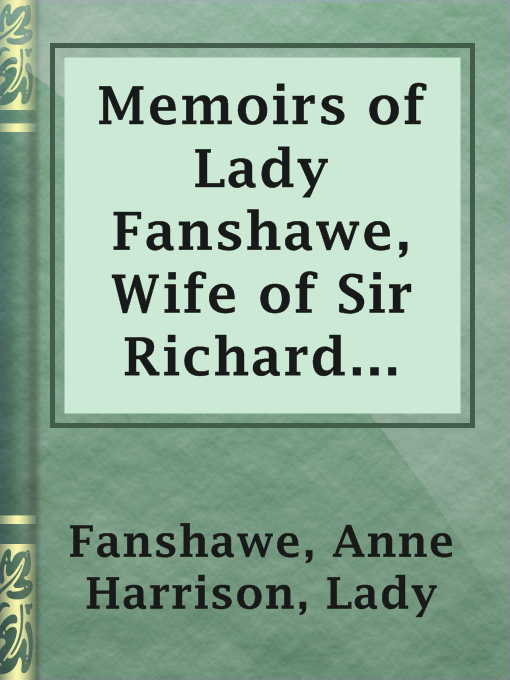 Title details for Memoirs of Lady Fanshawe, Wife of Sir Richard Fanshawe, bart., ambassador from Charles the Second to the courts of Portugal and Madrid. by Lady Anne Harrison Fanshawe - Available